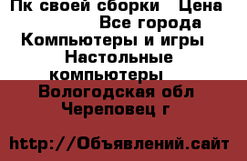 Пк своей сборки › Цена ­ 79 999 - Все города Компьютеры и игры » Настольные компьютеры   . Вологодская обл.,Череповец г.